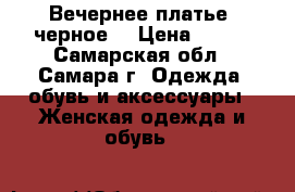 Вечернее платье (черное) › Цена ­ 350 - Самарская обл., Самара г. Одежда, обувь и аксессуары » Женская одежда и обувь   